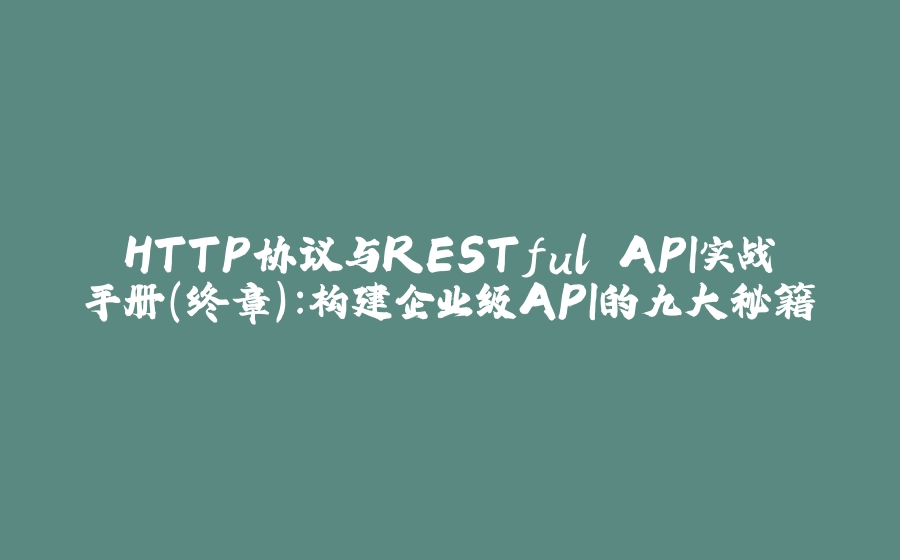 HTTP协议与RESTful API实战手册（终章）：构建企业级API的九大秘籍 - 拾光赋-拾光赋