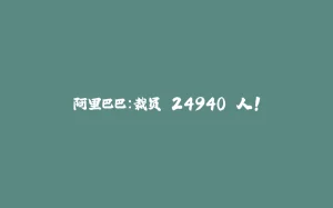 阿里巴巴：裁员 24940 人！-拾光赋