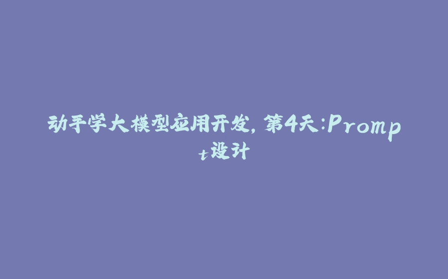 动手学大模型应用开发，第4天：Prompt设计 - 拾光赋-拾光赋