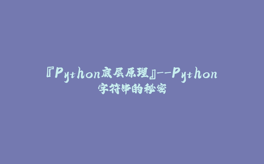 『Python底层原理』-Python字符串的秘密 - 拾光赋-拾光赋