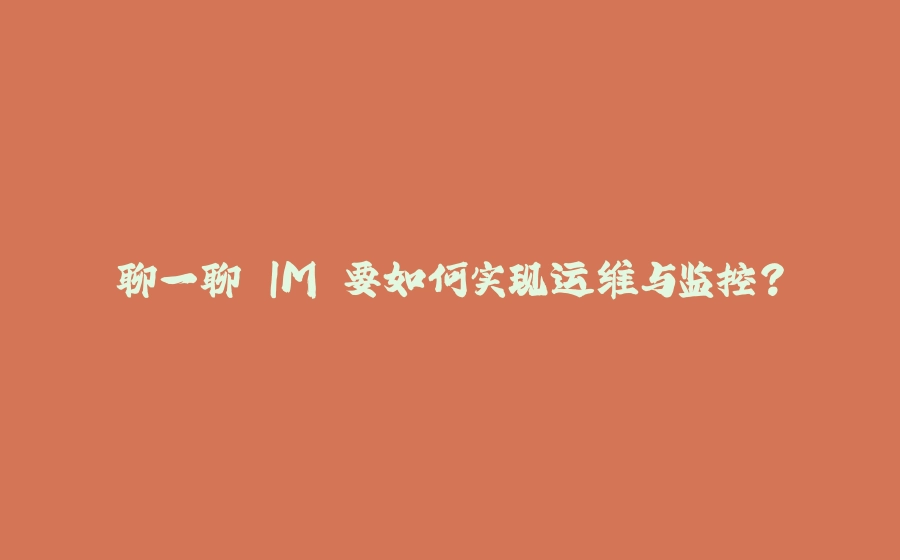 聊一聊 IM 要如何实现运维与监控？ - 拾光赋-拾光赋