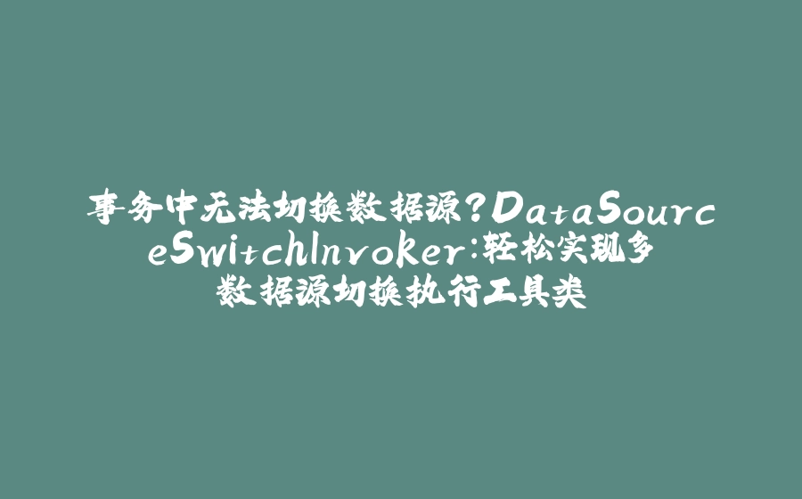 事务中无法切换数据源？DataSourceSwitchInvoker：轻松实现多数据源切换执行工具类 - 拾光赋-拾光赋
