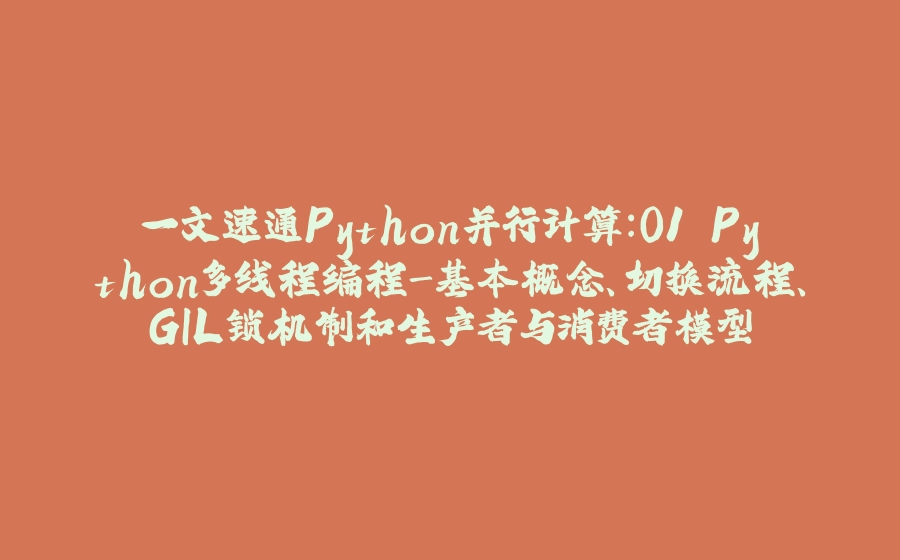 一文速通Python并行计算：01 Python多线程编程-基本概念、切换流程、GIL锁机制和生产者与消费者模型 - 拾光赋-拾光赋