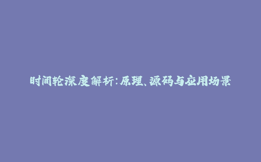 时间轮深度解析：原理、源码与应用场景 - 拾光赋-拾光赋