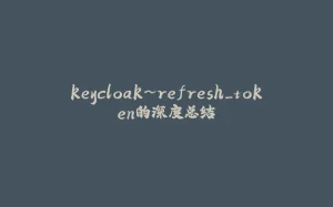 keycloak~refresh_token的深度总结-拾光赋