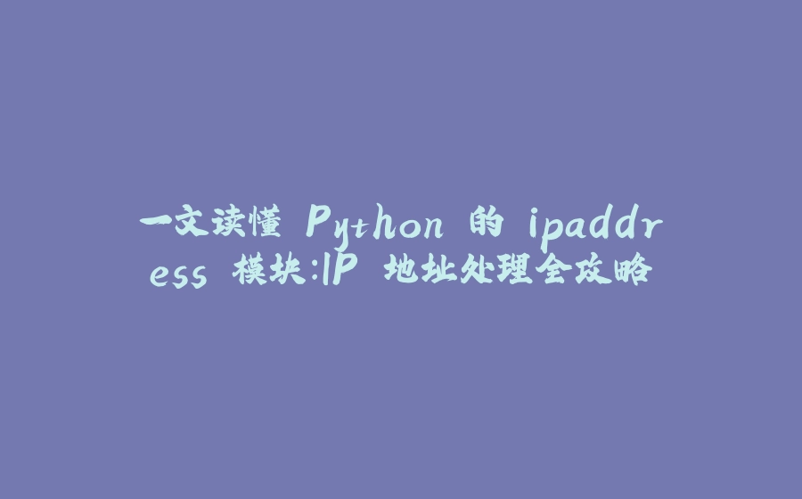一文读懂 Python 的 ipaddress 模块：IP 地址处理全攻略 - 拾光赋-拾光赋