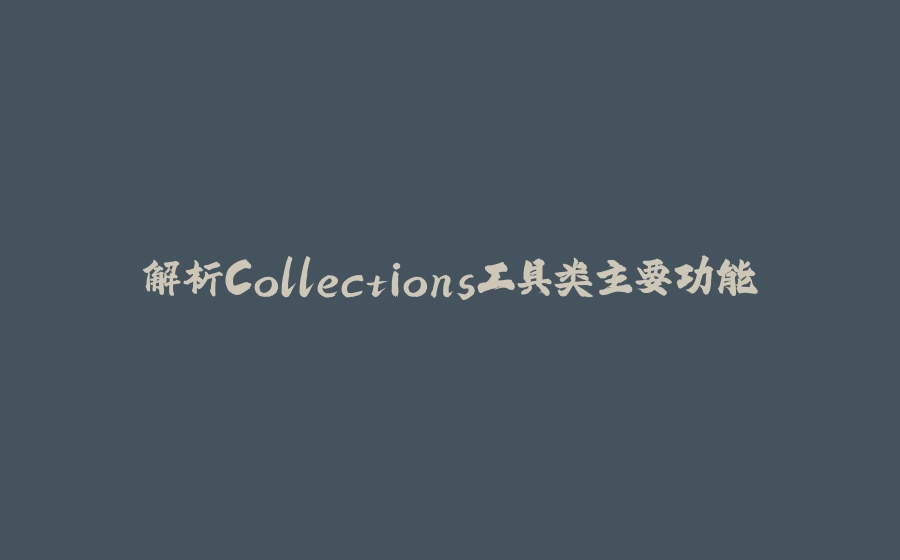 解析Collections工具类主要功能 - 拾光赋-拾光赋
