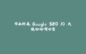 不止排名，Google SEO 10 大核心心得分享-拾光赋