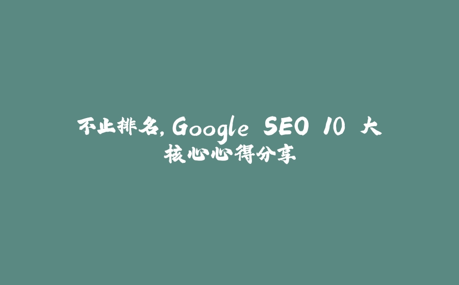 不止排名，Google SEO 10 大核心心得分享 - 拾光赋-拾光赋