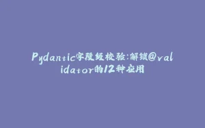 Pydantic字段级校验：解锁@validator的12种应用-拾光赋
