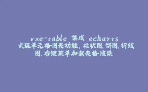 vxe-table 集成 echarts 实现单元格图表功能，柱状图、饼图、折线图、右键菜单加载表格渲染-拾光赋