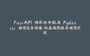 FastAPI 请求体参数与 Pydantic 模型完全指南:从基础到嵌套模型实战-拾光赋