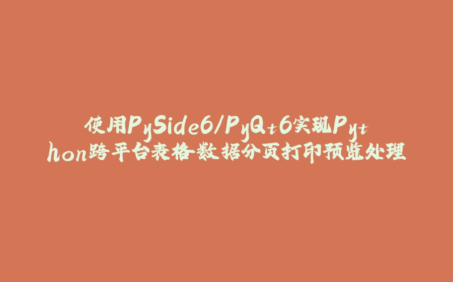 使用PySide6/PyQt6实现Python跨平台表格数据分页打印预览处理 - 拾光赋-拾光赋