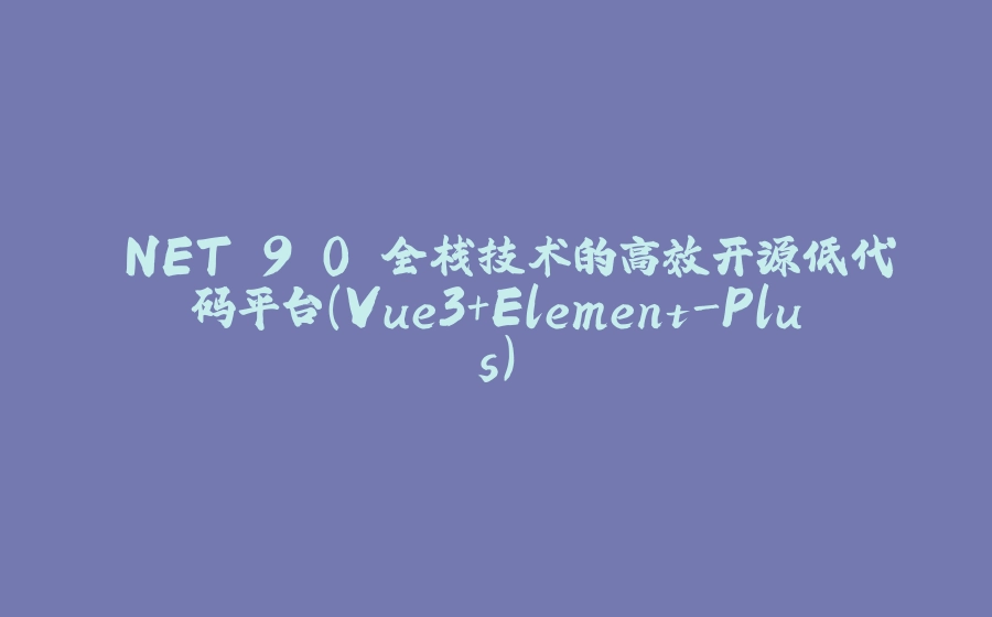 .NET 9.0 全栈技术的高效开源低代码平台（Vue3+Element-Plus） - 拾光赋-拾光赋