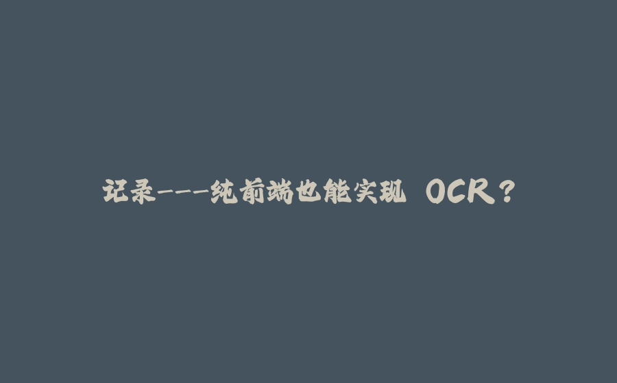 记录-纯前端也能实现 OCR？ - 拾光赋-拾光赋