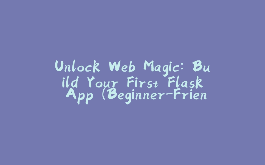 Unlock Web Magic: Build Your First Flask App (Beginner-Friendly Guide)-拾光赋