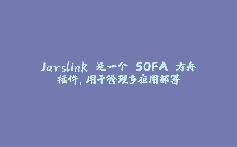Jarslink 是一个 SOFA 方舟插件，用于管理多应用部署 - 拾光赋-拾光赋