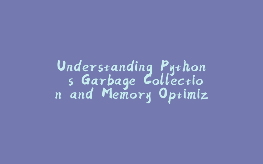 Understanding Python's Garbage Collection and Memory Optimization - 拾光赋