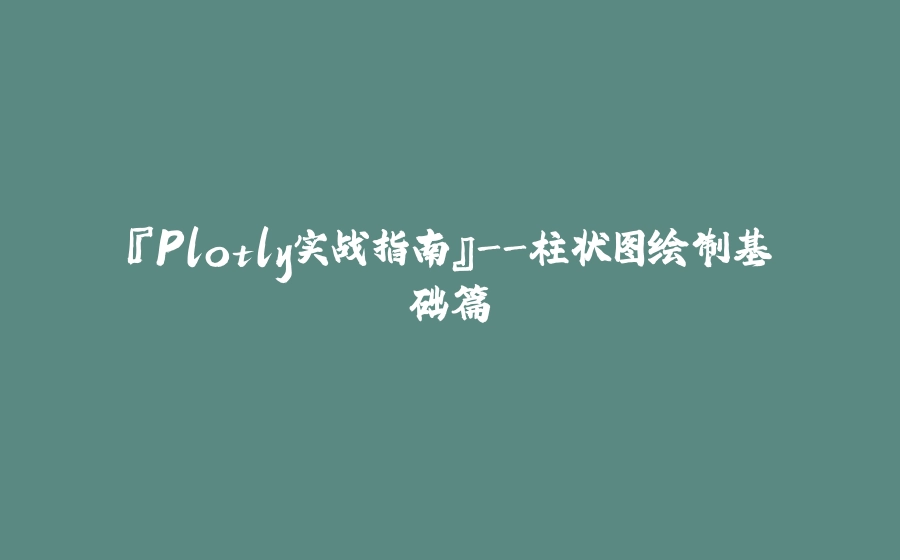 『Plotly实战指南』-柱状图绘制基础篇 - 拾光赋-拾光赋