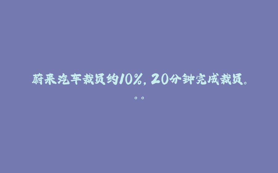 蔚来汽车裁员约10%，20分钟完成裁员。。。 - 拾光赋-拾光赋