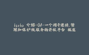 istio 介绍-01-一个用于连接、管理和保护微服务的开放平台 概览-拾光赋