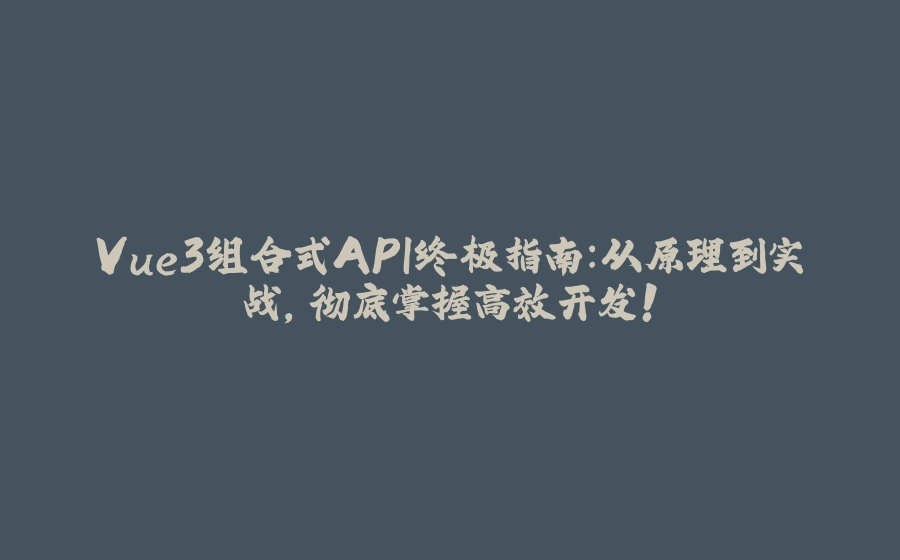 Vue3组合式API终极指南：从原理到实战，彻底掌握高效开发！ - 拾光赋-拾光赋