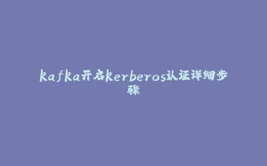 kafka开启kerberos认证详细步骤-拾光赋