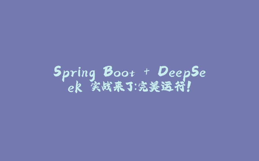 Spring Boot + DeepSeek 实战来了：完美运行！ - 拾光赋-拾光赋