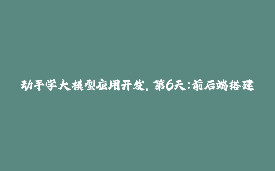 动手学大模型应用开发，第6天：前后端搭建 - 拾光赋-拾光赋