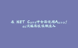 在.NET Core中全面使用Autofac实现高效依赖注入-拾光赋