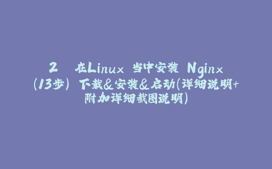 2. 在Linux 当中安装 Nginx(13步) 下载&安装&启动(详细说明+附加详细截图说明) - 拾光赋-拾光赋