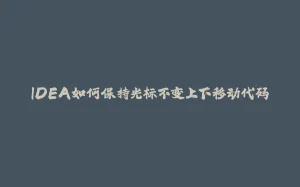 IDEA如何保持光标不变上下移动代码-拾光赋