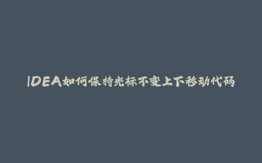 IDEA如何保持光标不变上下移动代码 - 拾光赋-拾光赋