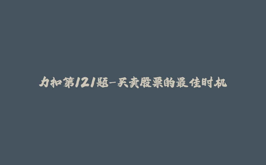力扣第121题-买卖股票的最佳时机 - 拾光赋-拾光赋