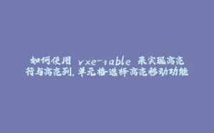 如何使用 vxe-table 来实现高亮行与高亮列，单元格选择高亮移动功能-拾光赋