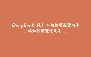 DeepSeek-R1 本地部署配置清单,满血版配置逆天了。。。-拾光赋