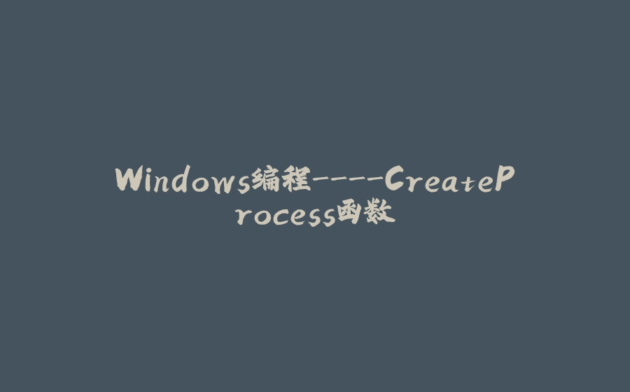 Windows编程-CreateProcess函数 - 拾光赋-拾光赋