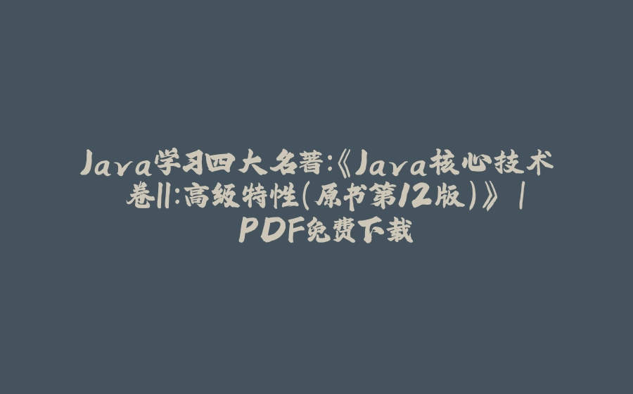 Java学习四大名著：《Java核心技术 卷II：高级特性（原书第12版）》 | PDF免费下载 - 拾光赋-拾光赋