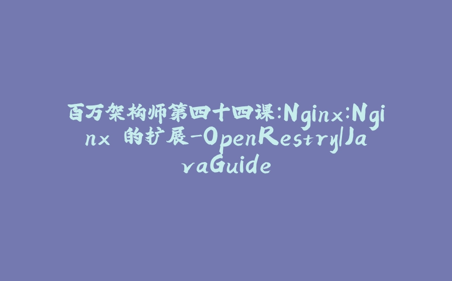百万架构师第四十四课：Nginx：Nginx 的扩展-OpenRestry｜JavaGuide - 拾光赋-拾光赋