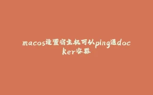 macos设置宿主机可以ping通docker容器-拾光赋