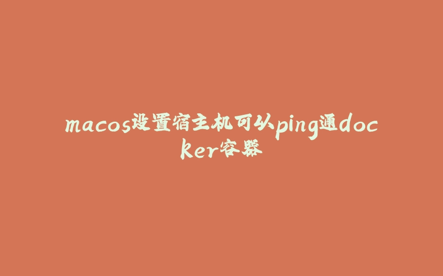 macos设置宿主机可以ping通docker容器 - 拾光赋-拾光赋