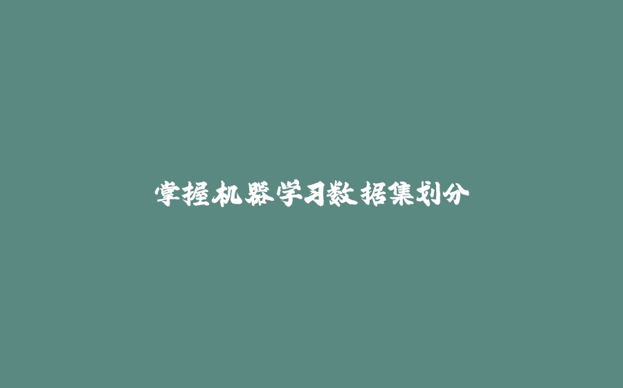 掌握机器学习数据集划分 - 拾光赋-拾光赋