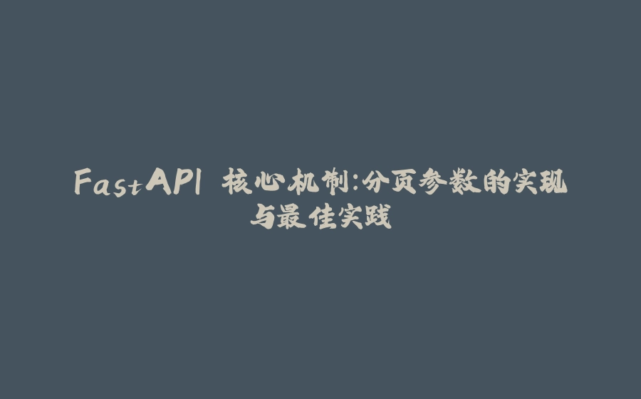 FastAPI 核心机制：分页参数的实现与最佳实践 - 拾光赋-拾光赋