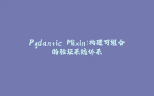 Pydantic Mixin:构建可组合的验证系统体系-拾光赋