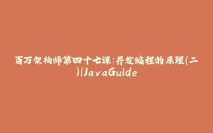 百万架构师第四十七课:并发编程的原理(二)|JavaGuide-拾光赋