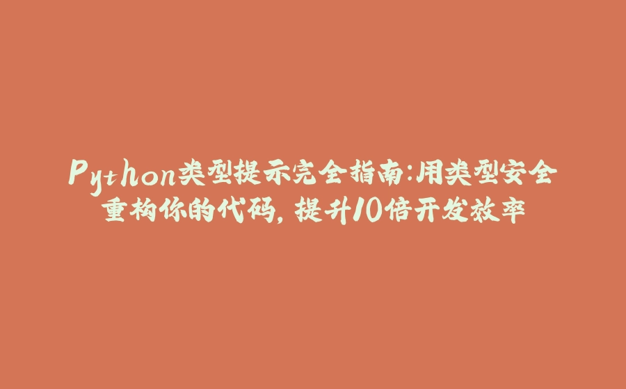 Python类型提示完全指南：用类型安全重构你的代码，提升10倍开发效率 - 拾光赋-拾光赋