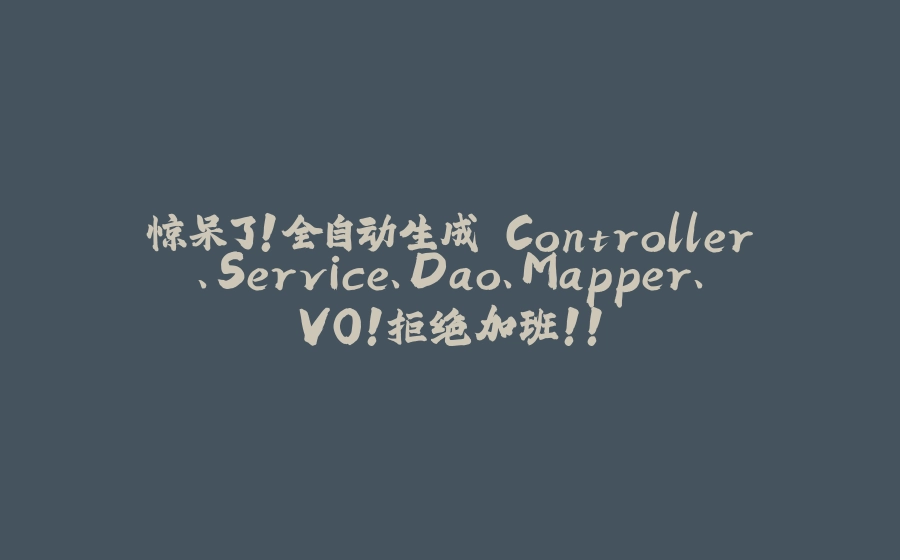 惊呆了！全自动生成 Controller、Service、Dao、Mapper、VO！拒绝加班！！ - 拾光赋-拾光赋