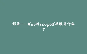 记录---Vue的scoped原理是什么？-拾光赋