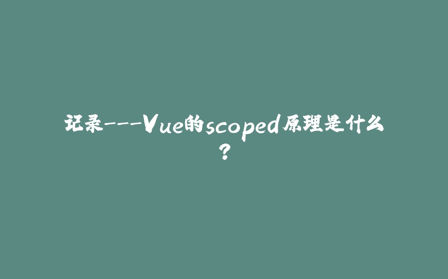记录-Vue的scoped原理是什么？ - 拾光赋-拾光赋