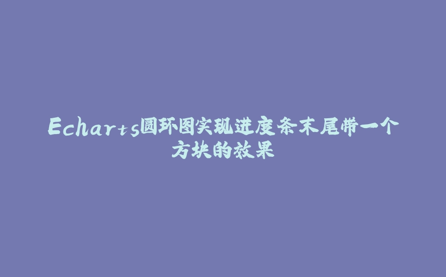Echarts圆环图实现进度条末尾带一个方块的效果 - 拾光赋-拾光赋